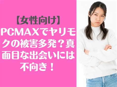 pcmax ヤリモク|【女性向け】PCMAXでヤリモクの被害多発？真面目な出会いに .